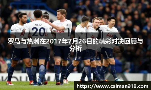罗马与热刺在2017年7月26日的精彩对决回顾与分析