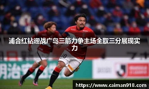 浦合红钻迎战广岛三箭力争主场全取三分展现实力