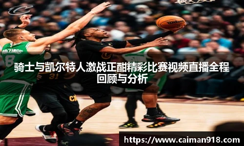 骑士与凯尔特人激战正酣精彩比赛视频直播全程回顾与分析